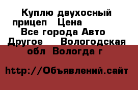 Куплю двухосный прицеп › Цена ­ 35 000 - Все города Авто » Другое   . Вологодская обл.,Вологда г.